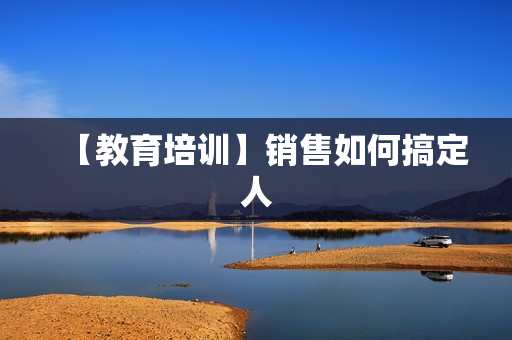 【教育培训】销售如何搞定人