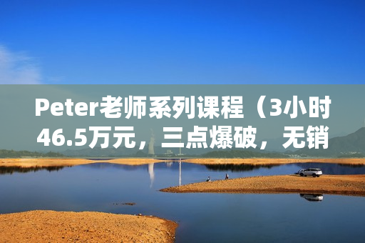Peter老师系列课程（3小时46.5万元，三点爆破，无销售方程式等）共8个录音
