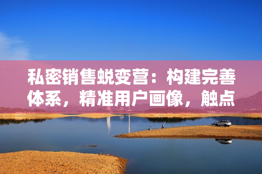 私密销售蜕变营：构建完善体系，精准用户画像，触点设计促成交