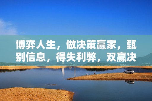 博弈人生，做决策赢家，甄别信息，得失利弊，双赢决策，人生决策，懂得博弈思维