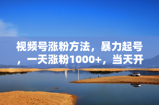 视频号涨粉方法，暴力起号，一天涨粉1000+，当天开橱窗【揭秘】