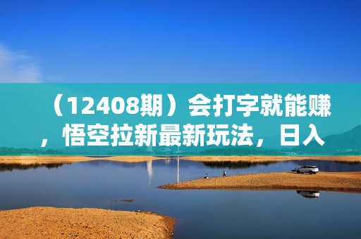 （12408期）会打字就能赚，悟空拉新最新玩法，日入四位数，无需作品，小白也能当天