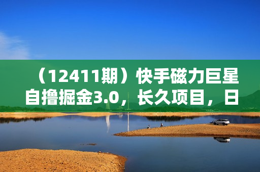（12411期）快手磁力巨星自撸掘金3.0，长久项目，日入500+个人可批量操作轻松月入过万
