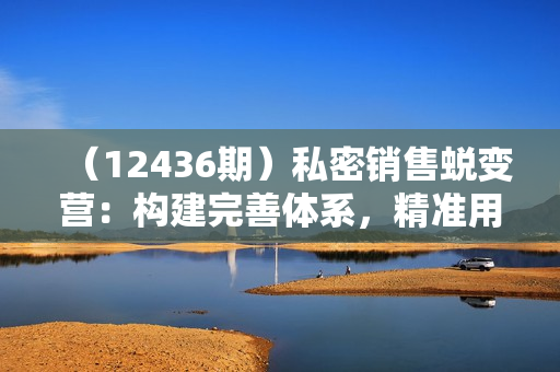 （12436期）私密销售蜕变营：构建完善体系，精准用户画像，触点设计促成交