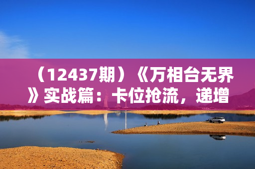 （12437期）《万相台无界》实战篇：卡位抢流，递增破圈，打造店铺爆款秘籍-无水印