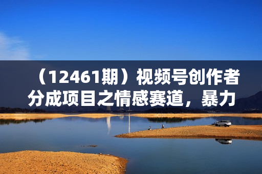 （12461期）视频号创作者分成项目之情感赛道，暴力起号，实现税后月入3W+矩阵操作