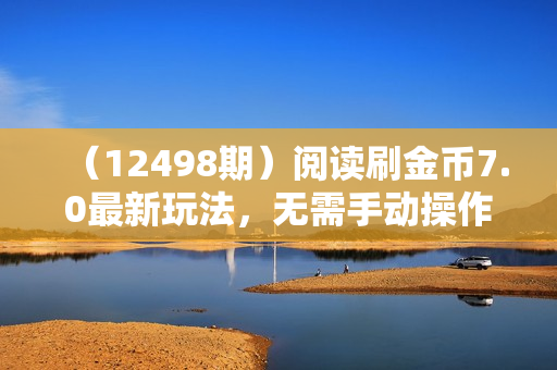 （12498期）阅读刷金币7.0最新玩法，无需手动操作，单号收益140+