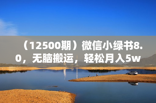 （12500期）微信小绿书8.0，无脑搬运，轻松月入5w+