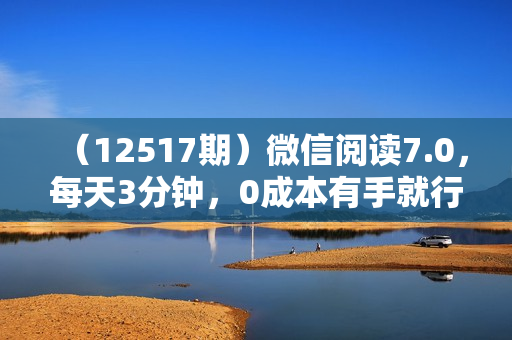 （12517期）微信阅读7.0，每天3分钟，0成本有手就行，日入500+