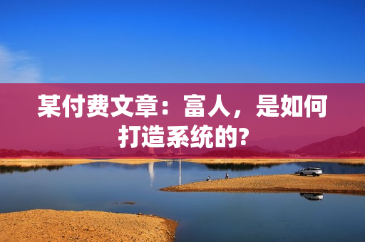 某付费文章：富人，是如何打造系统的?