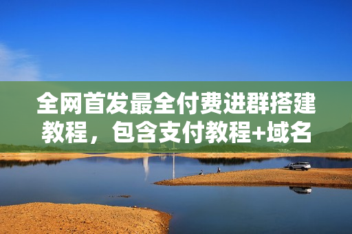全网首发最全付费进群搭建教程，包含支付教程+域名+内部设置教程+源码【揭秘】