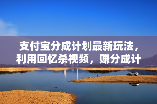 支付宝分成计划最新玩法，利用回忆杀视频，赚分成计划收益，操作简单，新手也能轻松月入过万