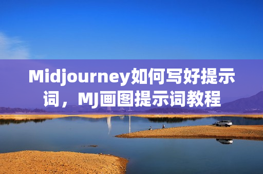 Midjourney如何写好提示词，MJ画图提示词教程