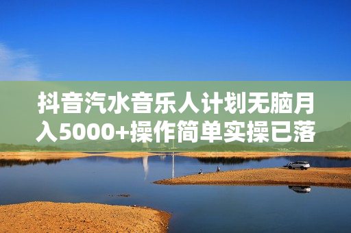 抖音汽水音乐人计划无脑月入5000+操作简单实操已落地