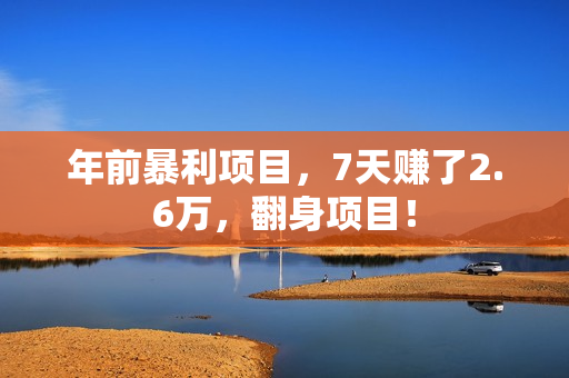 年前暴利项目，7天赚了2.6万，翻身项目！