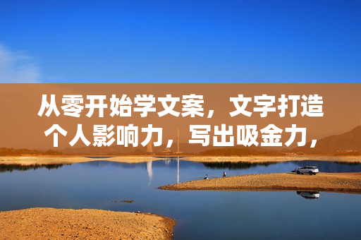 从零开始学文案，文字打造个人影响力，写出吸金力，打造个人品牌推荐