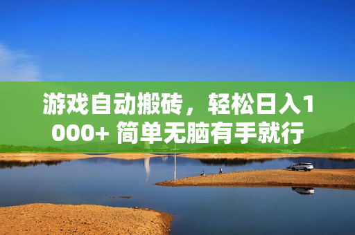 游戏自动搬砖，轻松日入1000+ 简单无脑有手就行