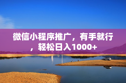 微信小程序推广，有手就行，轻松日入1000+