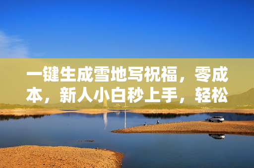 一键生成雪地写祝福，零成本，新人小白秒上手，轻松日入1000+