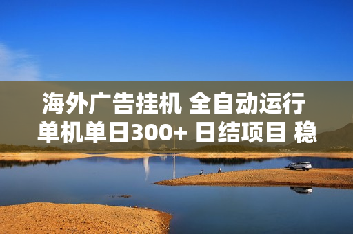 海外广告挂机 全自动运行 单机单日300+ 日结项目 稳定运行 欢迎观看课程