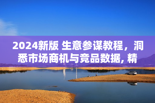 2024新版 生意参谋教程，洞悉市场商机与竞品数据, 精准制定运营策略