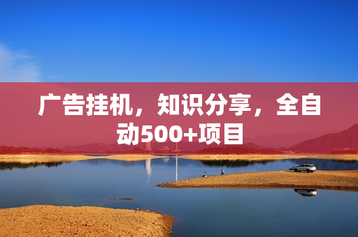 广告挂机，知识分享，全自动500+项目