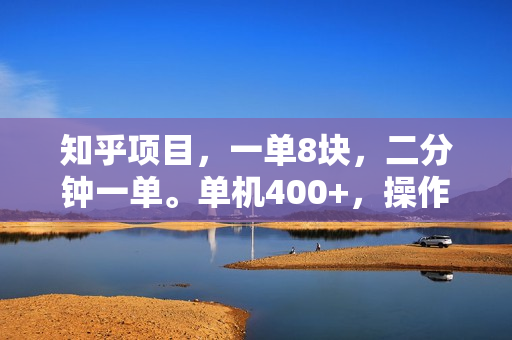 知乎项目，一单8块，二分钟一单。单机400+，操作简单可批量。