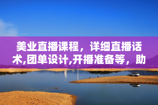 美业直播课程，详细直播话术,团单设计,开播准备等，助力门店提升业绩