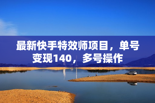最新快手特效师项目，单号变现140，多号操作