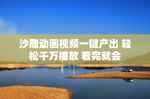 沙雕动画视频一键产出 轻松千万播放 看完就会