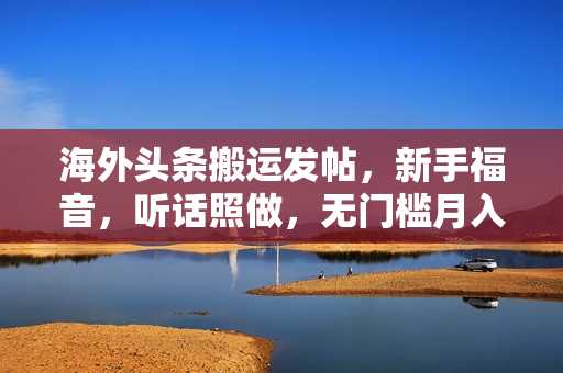 海外头条搬运发帖，新手福音，听话照做，无门槛月入10000+