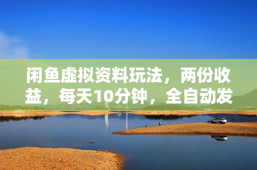 闲鱼虚拟资料玩法，两份收益，每天10分钟，全自动发货