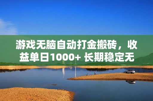 游戏无脑自动打金搬砖，收益单日1000+ 长期稳定无门槛的项目