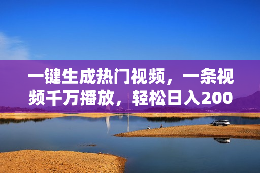 一键生成热门视频，一条视频千万播放，轻松日入2000+
