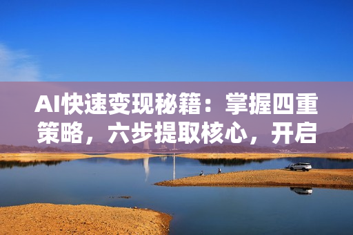 AI快速变现秘籍：掌握四重策略，六步提取核心，开启书变课之旅