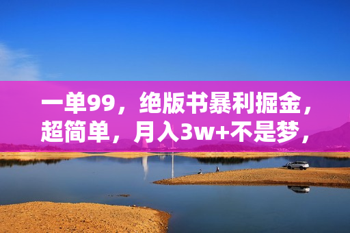 一单99，绝版书暴利掘金，超简单，月入3w+不是梦，长期靠谱副业