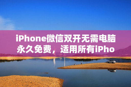 iPhone微信双开无需电脑永久免费，适用所有iPhone手机