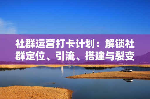 社群运营打卡计划：解锁社群定位、引流、搭建与裂变技能