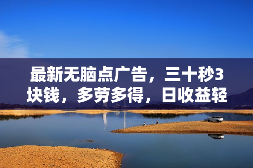 最新无脑点广告，三十秒3块钱，多劳多得，日收益轻松300+，可多开！