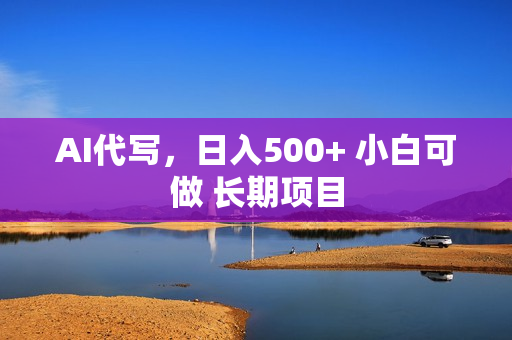 AI代写，日入500+ 小白可做 长期项目