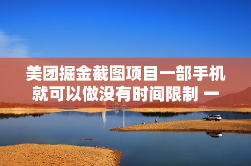 美团掘金截图项目一部手机就可以做没有时间限制 一部手机日入100-200
