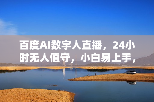 百度AI数字人直播，24小时无人值守，小白易上手，每天轻松躺赚800+