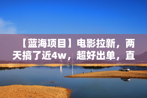 【蓝海项目】电影拉新，两天搞了近4w，超好出单，直接起飞