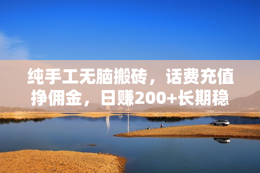 纯手工无脑搬砖，话费充值挣佣金，日赚200+长期稳定