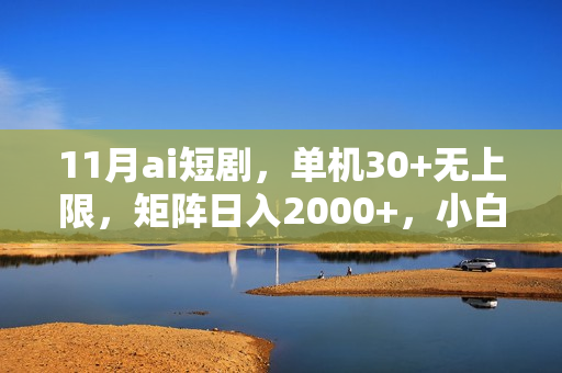 11月ai短剧，单机30+无上限，矩阵日入2000+，小白轻松上手