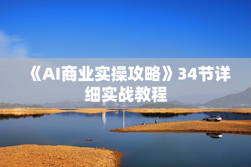 《AI商业实操攻略》34节详细实战教程