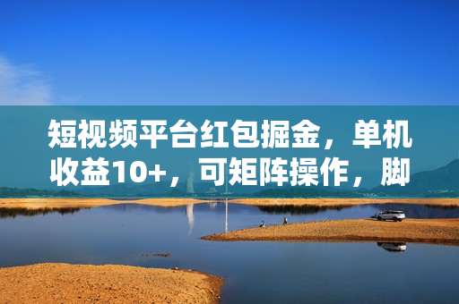 短视频平台红包掘金，单机收益10+，可矩阵操作，脚本科技全免费