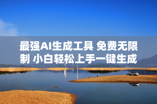最强AI生成工具 免费无限制 小白轻松上手一键生成原创视频 单账号日收