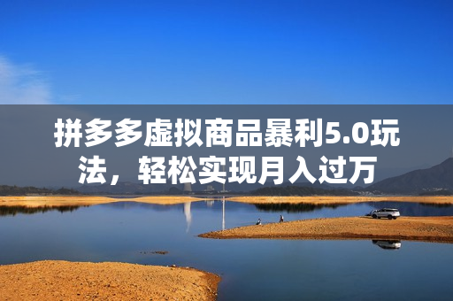拼多多虚拟商品暴利5.0玩法，轻松实现月入过万