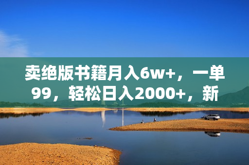 卖绝版书籍月入6w+，一单99，轻松日入2000+，新人小白秒上手